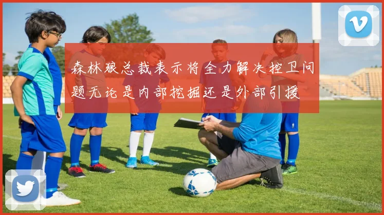 森林狼总裁表示将全力解决控卫问题无论是内部挖掘还是外部引援