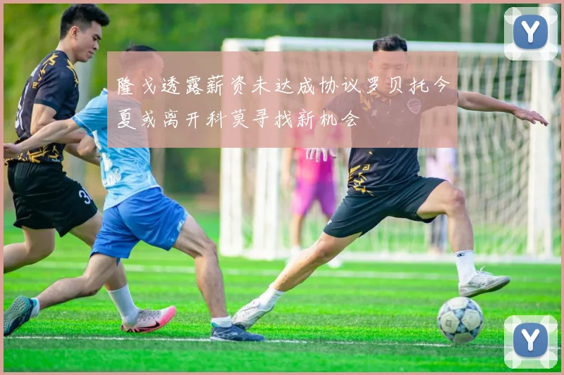 隆戈透露薪资未达成协议罗贝托今夏或离开科莫寻找新机会