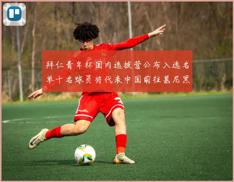 拜仁青年杯国内选拔营公布入选名单十名球员将代表中国前往慕尼黑