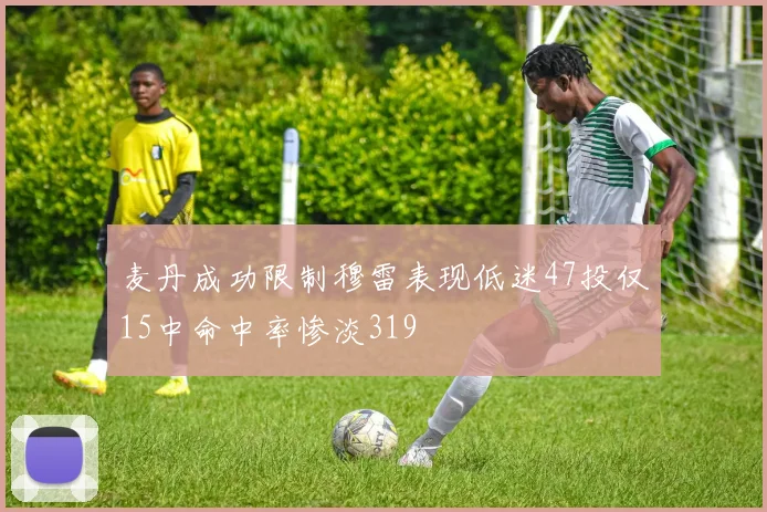 麦丹成功限制穆雷表现低迷47投仅15中命中率惨淡319