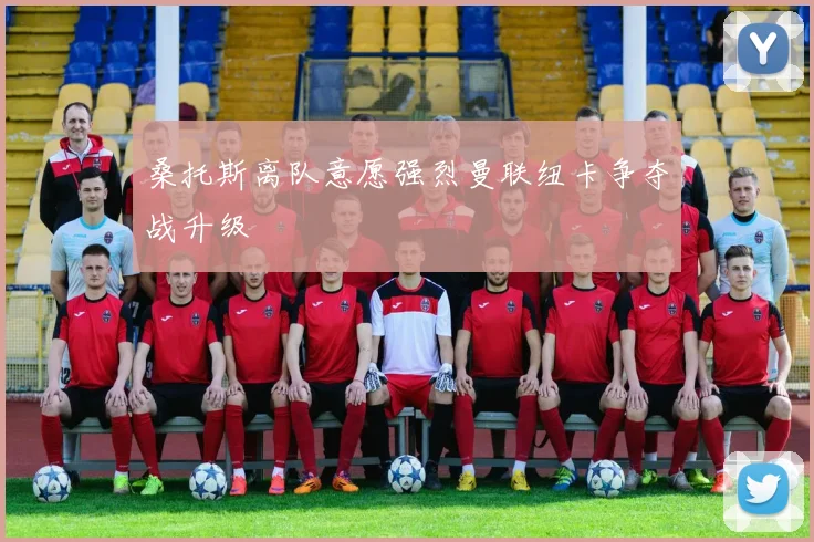 桑托斯离队意愿强烈曼联纽卡争夺战升级