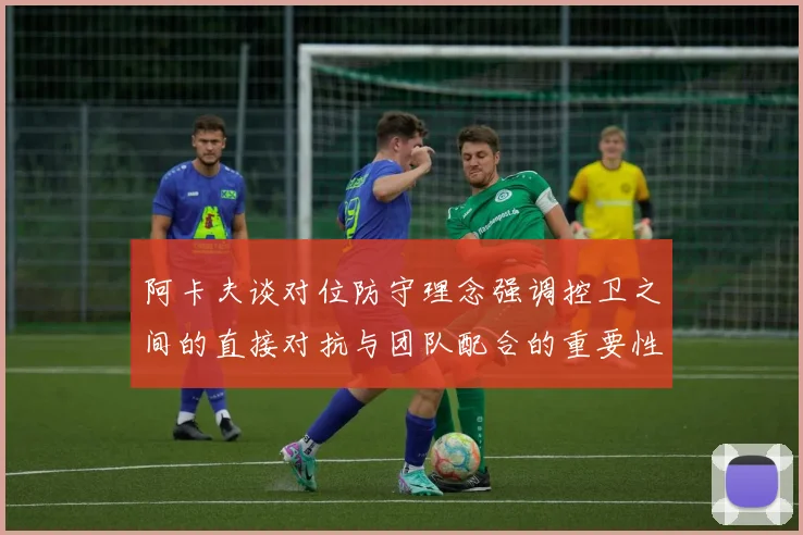 阿卡夫谈对位防守理念强调控卫之间的直接对抗与团队配合的重要性
