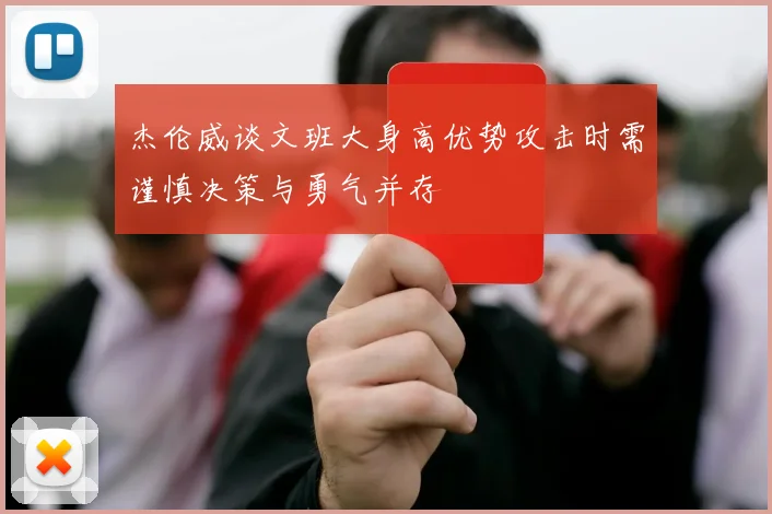 杰伦威谈文班大身高优势攻击时需谨慎决策与勇气并存