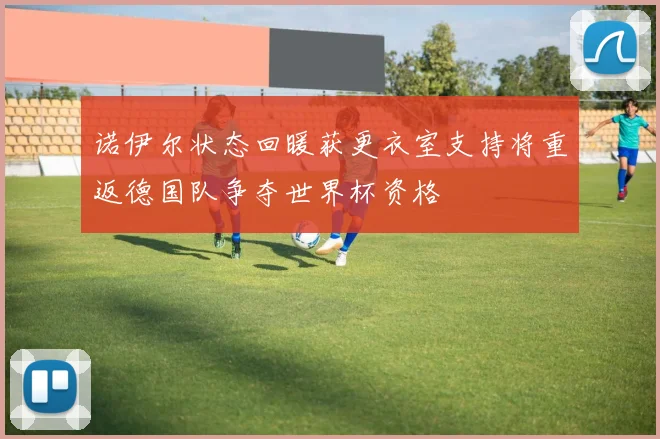 诺伊尔状态回暖获更衣室支持将重返德国队争夺世界杯资格
